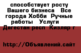 Runet.Site способствует росту Вашего бизнеса - Все города Хобби. Ручные работы » Услуги   . Дагестан респ.,Кизляр г.